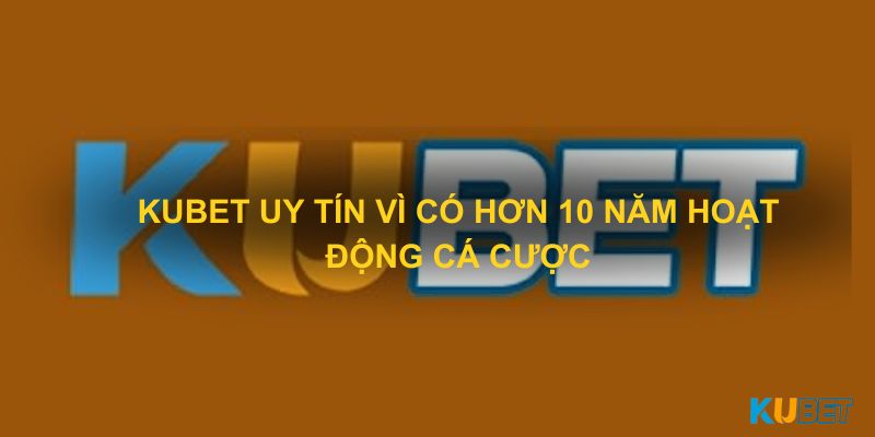 Kubet uy tín vì có hơn 10 năm hoạt động cá cược