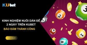 Kinh nghiệm dàn đề nuôi 2 ngày trên Kubet: Bảo đảm thành công